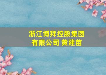 浙江博拜控股集团有限公司 黄建苗